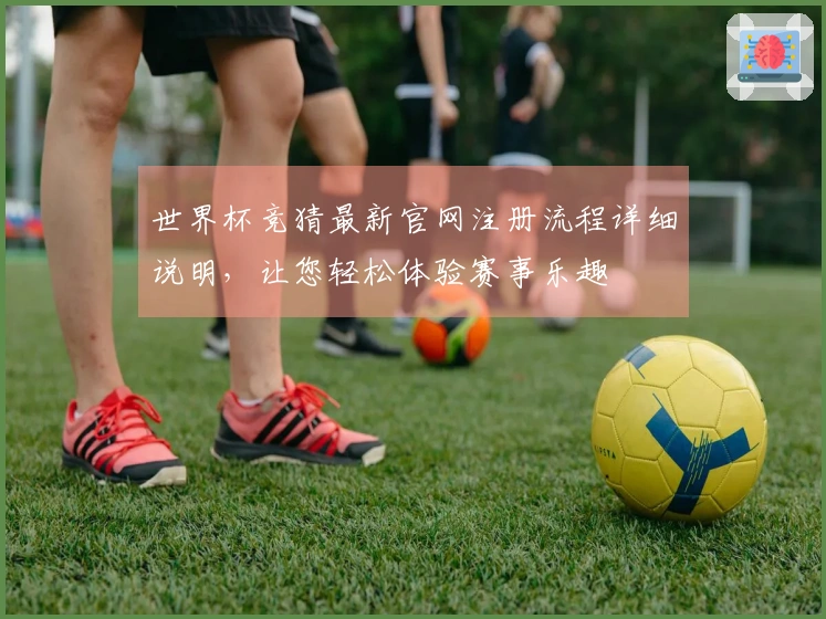 世界杯竞猜最新官网注册流程详细说明，让您轻松体验赛事乐趣