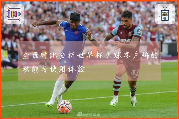 全面对比分析世界杯买球客户端的功能与使用体验