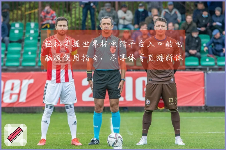 轻松掌握世界杯竞猜平台入口的电脑版使用指南，尽享体育直播新体验