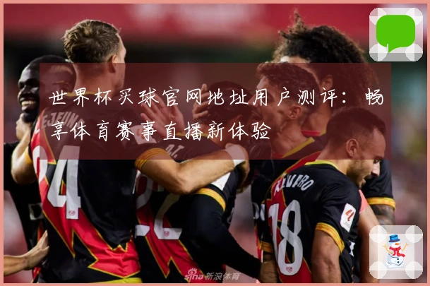 世界杯买球官网地址用户测评：畅享体育赛事直播新体验