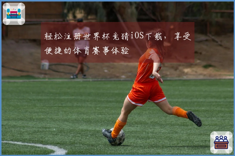 轻松注册世界杯竞猜iOS下载，享受便捷的体育赛事体验