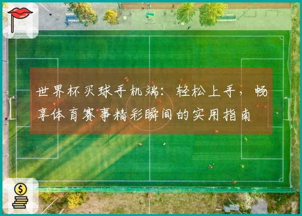 世界杯买球手机端：轻松上手，畅享体育赛事精彩瞬间的实用指南