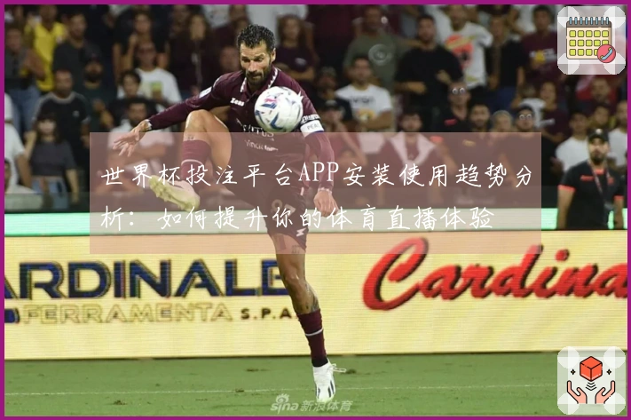 世界杯投注平台APP安装使用趋势分析：如何提升你的体育直播体验