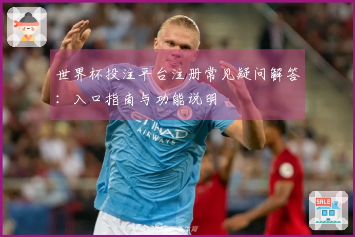 世界杯投注平台注册常见疑问解答：入口指南与功能说明