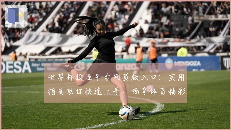 世界杯投注平台网页版入口：实用指南助你快速上手，畅享体育精彩赛事