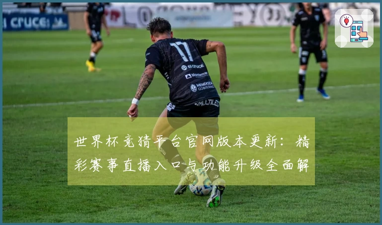 世界杯竞猜平台官网版本更新：精彩赛事直播入口与功能升级全面解析