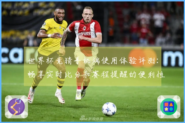 世界杯竞猜手机端使用体验评测：畅享实时比分和赛程提醒的便利性