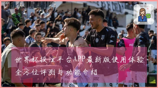 世界杯投注平台APP最新版使用体验全方位评测与功能介绍