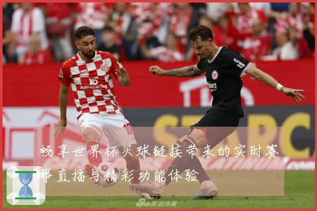 畅享世界杯买球链接带来的实时赛事直播与精彩功能体验