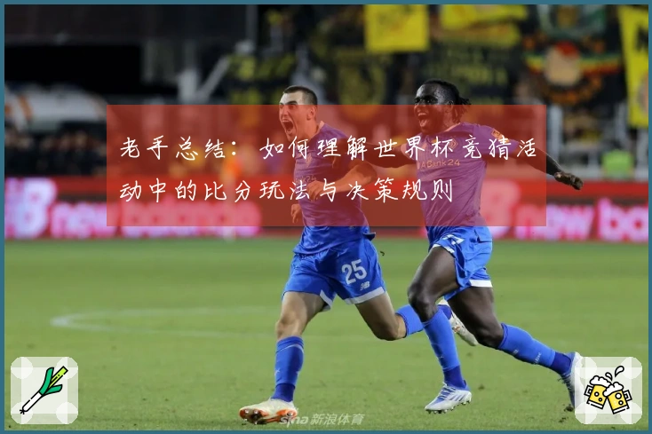 老手总结：如何理解世界杯竞猜活动中的比分玩法与决策规则