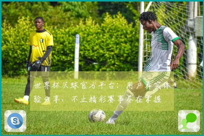 世界杯买球官方平台：用户真实体验分享，不止精彩赛事尽在掌握