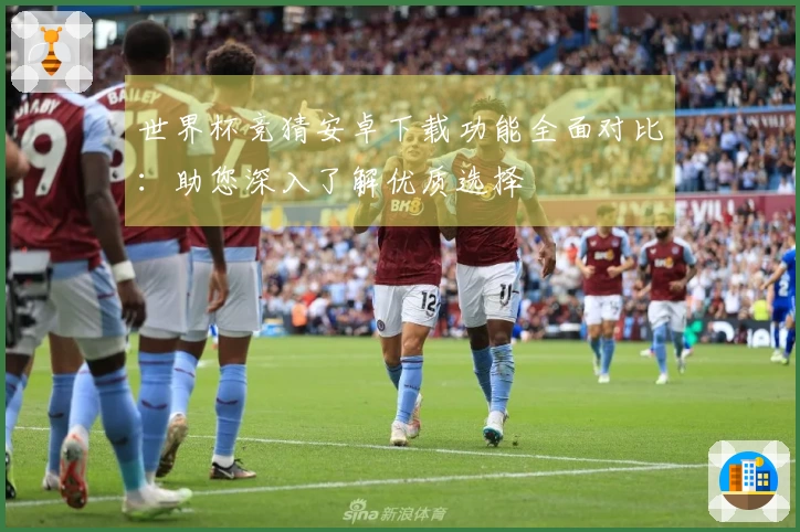 世界杯竞猜安卓下载功能全面对比：助您深入了解优质选择