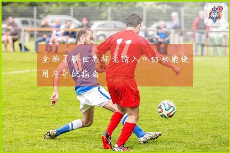 全面了解世界杯竞猜入口的功能使用与导航指南