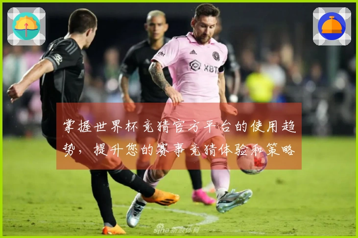 掌握世界杯竞猜官方平台的使用趋势，提升您的赛事竞猜体验和策略选择