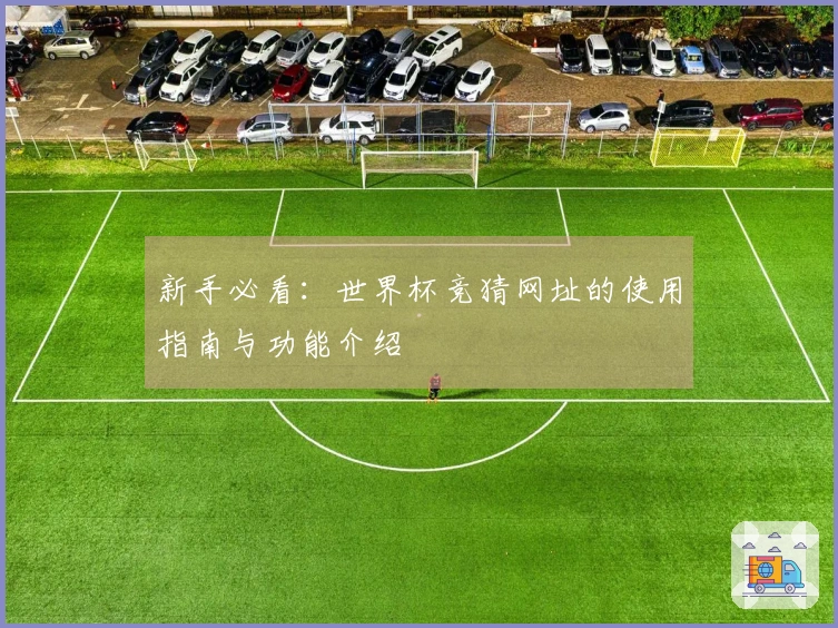 新手必看:世界杯竞猜网址的使用指南与功能介绍