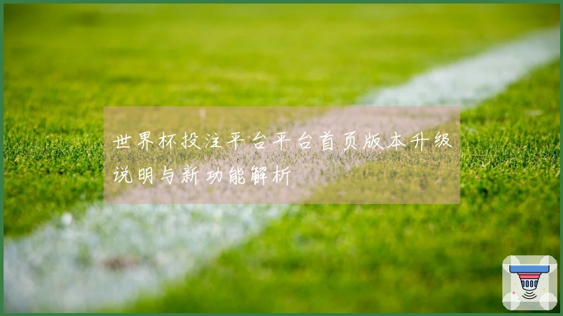 世界杯投注平台平台首页版本升级说明与新功能解析