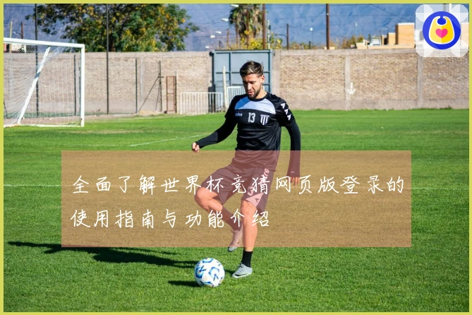全面了解世界杯竞猜网页版登录的使用指南与功能介绍