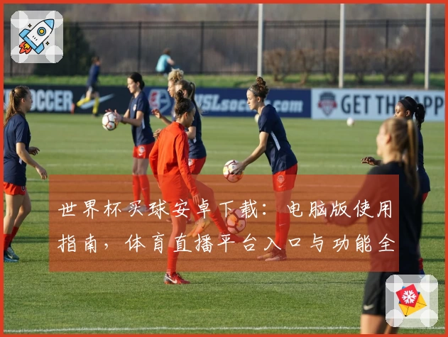 世界杯买球安卓下载:电脑版使用指南,体育直播平台入口与功能全掌握