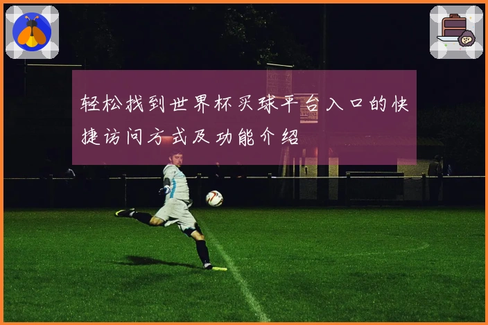 轻松找到世界杯买球平台入口的快捷访问方式及功能介绍