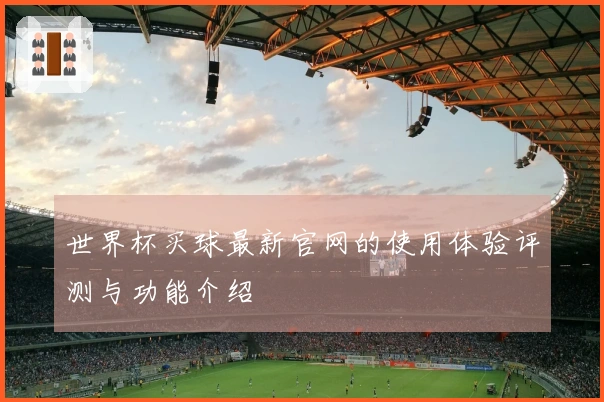 世界杯买球最新官网的使用体验评测与功能介绍